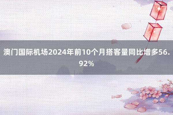 澳门国际机场2024年前10个月搭客量同比增多56.92%