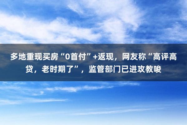 多地重现买房“0首付”+返现，网友称“高评高贷，老时期了”，监管部门已进攻教唆